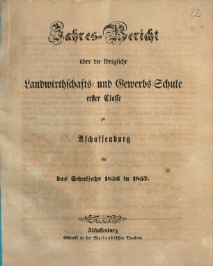 Jahres-Bericht über die K. Landwirthschafts- und Gewerbs-Schule I. Cl. zu Aschaffenburg im Untermainkreise : für das Schuljahr .., 1856/57