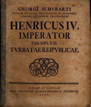 Georgi[i] Schvbarti Histor. Et Eloq. Professoris In Academia Ienensi Qvondam Celeberrimi Henricvs IV. Imperator Exemplum Tvrbatae Reipvblicae