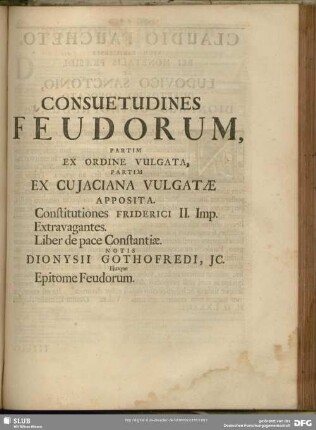 Consuetudines Feudorum, Partim Ex Ordine Vulgata, Partim Ex Cuiaciana Vulgatae Apposita. Constitutiones Friderici II. Imp. Extravagantes. Liber de pace Constantiae. Notis Dionysii Gothofredi, ... Eiusque Epitome Feudorum