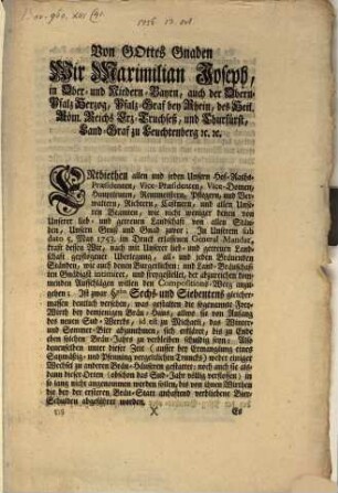 Von Gottes Gnaden Wir Maximilian Joseph, in Ober- und Niedern-Bayrn, auch der Obern-Pfalz Herzog, Pfalz-Graf bey Rhein, des Heil. Röm. Reichs Erz-Truchseß, und Churfürst, Land-Graf zu Leuchtenberg [et]c. [et]c. Entbiethen allen und jeden Unsern Hof-Raths-Praesidenten, Vice-Praesidenten ... Unsern Gruß und Gnad zuvor; In Unserem sub dato 5. May 1753. im Druck erlassenen General-Mandat, kraft dessen Wir, nach mit Unserer lieb- und getreuen Landschaft gepflogener Uberlegung, all- und jeden Bräuenden Ständen, wie auch denen Burgerlichen: und Land-Bräuschaften Gnädigst intimiret, und freygestellet ...