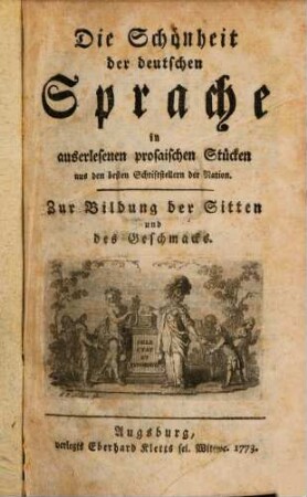 Die Schönheit der deutschen Sprache : in auserlesenen prosaischen Stücken aus den besten Schritstellern der Nation. Zur Bildung der Sitten und des Geschmacks