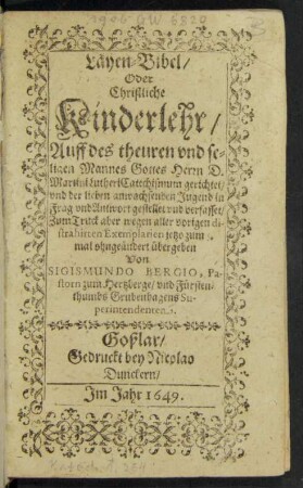 Läyen-Bibel/ Oder Christliche Kinderlehr : Auff des theuren und seligen Mannes Gottes Herrn D. Martini Lutheri Catechismum gerichtet/ und der lieben anwachsenden Jugend in Frag und Antwort gestellet und verfasset