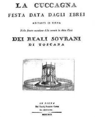 La cuccagna : festa data dagli Ebrei abitanti in Siena ; nella fausta occasione della ventua in detta città dei reali sovrani di Toscana