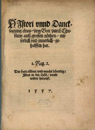Histori vnnd Dancksagung eines, dem Gott durch Christum auß grossen Noethen eüsserlich vnd innerlich geholffen hat