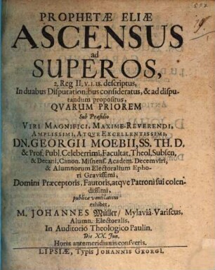 Prophetae Eliae Ascensus ad Superos : 2. Reg II. v. 1. 18. descriptus, In duabus Disputationibus consideratus, & ad disputandum propositus