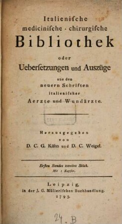 Italienische medicinisch-chirurgische Bibliothek oder Uebersetzungen und Auszüge aus den neuern Schriften italienischer Aerzte und Wundärzte. 1,2. 1793