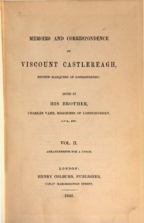 Memoirs and correspondence of Viscount Castlereagh, second marquess of Londonderry. 2 = 1. series, Arrangements for a union