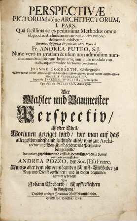 Perspectivae Pictorum atque Architectorum ... Pars ..., 1. I. Pars Quâ facillima ac expeditissima Methodus omne id , quod ad Architecturam attinet, optica ratione delineandi exhibetur ... imminuto modulo contracta, atque commodior hâc formâ concinnata