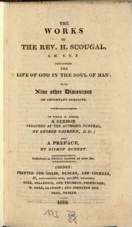 The works of the rev. Henry Scougal : containing the life of God in the soul of man ; with nine others discourses on important subjects ; To which is added a sermon preached at the authors funeral, by Georg Gairden and a preface by bishop Burnet