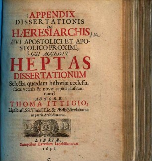 Appendix Dissertationis De Haeresiarchis Aevi Apostolici Et Apostolico Proximi : Cui Accedit Heptas Dissertationum Selecta quaedam historiae ecclesiasticae veteris & novae capita illustrantium