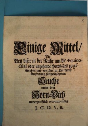Einige Mittel, Die Bey diser in der Nähe um die Aequinoctial oder angehende Herbst-Zeit grassirenden und von Ort zu Ort durch Ansteckung fortgeschleppten Seuche unter dem Horn-Vieh unvorgreifflich recommendirt