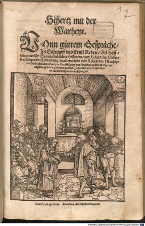 Schertz mit der Warheyt : Vonn guttem Gespräche, In Schimpff vnd Ernst Reden, Vil Höfflicher weiser Sprüch, lieblicher Historien vnd Lehren. Zu Vnderweisung vnd Ermanung in allem thun vnd Leben der Menschen ... ; Jetzund New vnnd vormals dermassen nie außgangen