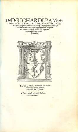 D. Richardi Pampolitani Anglosaxonis Eremitae, Viri in diuinis scripturis ac veteri illa solida[que] Theologia eruditissimi, in Psalterium Dauidicum, at[que] alia quaedam sacrę scripturae monumenta ... compendiosa iuxta[que] pia Enarratio
