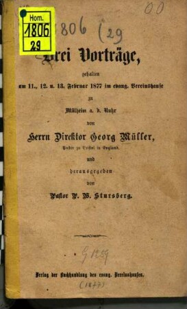 Drei Vorträge, gehalten am 11., 12. u. 13. Februar 1877 im evang. Vereinshause zu Mülheim a. d. Ruhr von Georg Müller und herausgegeben von P. W. Stursberg