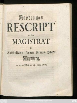 Kaiserliches Rescript an den Magistrat der Kaiserlichen freyen Reichs-Stadt Nürnberg : de dato Wien d. 25. Junii 1757.