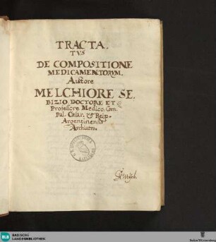 Tractatus de compositione medicamentorum - Cod. Rastatt 81 : Auctore Melchiore Sebizio, Doctore et Professore Medico, Com. Pal. Cæsar. et Reip. Argentinensis Archiatro