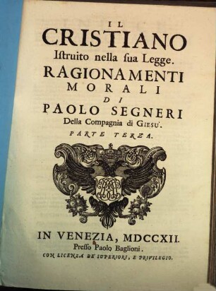Opere Del Padre Paolo Segneri Della Compagnia di Gesu : Distribuite In Quattro Tomi, come nella seguente pagina si dimostra: Con un breve Ragguaglio della di lui Vita, 3,3. Il Christiano Istruito nella sua Legge Ragionamenti Morali ; 3