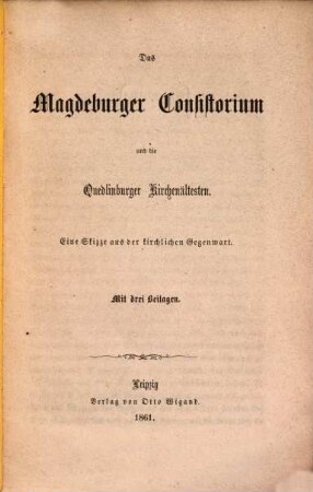 Das Magdeburger Consistorium und die Quedlinburger Kirchenältesten : Eine Skizzo aus der kirchlichen Gegenwart. Mit drei Beilagen