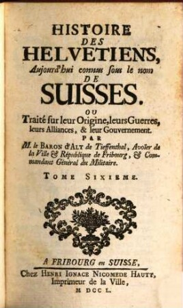 Histoire Des Helvetiens, Aujourd'hui connus sous le nom De Suisses. Ou Traité sur leur Origine, leurs Guerres, leurs Alliances, & leur Gouvernement, 6
