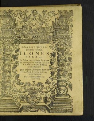 Alberti Dureri Noriberg. German. Icones Sacrae : In historiam Salutis humanae per Redemptorem nostrum Jesum Christum Dei & Mariae filium instauratae. Quas singulas selectißimi flores ex verbo Dei & S. patrum scriptis decerpti exornant