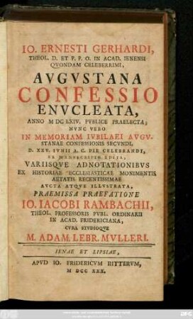 Io. Ernesti Gerhardi, Theol. D. Et P. P. O. In Acad. Ienensi Qvondam Celeberrimi ,Avgvstana Confessio Envcleata, Anno MDCLXIV. Pvblice Praelecta : Nvnc Vero In Memoriam Ivbilaei Avgvstanae Confessionis Secvndi, D. XXV. Ivnii A. C. Pie Celebrandi, Ex Manvscripto Edita, Variisqve Adnotationibvs ...