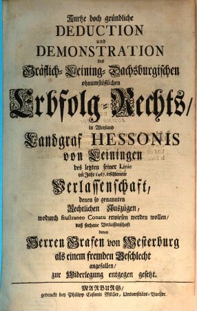 Kurtze doch gründliche Deduction und Demonstration des Gräflich-Leining-Dachsburgischen ohnumstößlichen Erbfolg-Rechts ... denen Herren Grafen von Westerburg ... zur Widerlegung entgegen gesetzt
