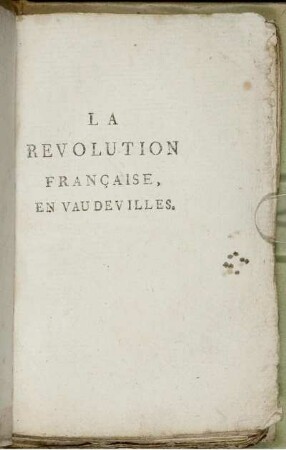 La Revolution Française, En Vaudevilles : Depuis le commencement de l'Assemblée destituante jusqu'à présent