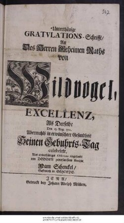 Unterthänige Gratvlations-Schrifft, An Des Herren Geheimen Raths von Wildvogel, Excellenz, Als Derselbe Den 13. Aug. 1721. Abermahls in erwünschter Gesundheit Seinen Gebuhrts-Tag celebrirte, Aus unterthäniger Observanz eingesandt von Dessen gehorsamstem Knechte, Adam Schenckel, Gastwirth in Schoeps