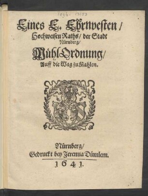 Eines E. Ehrnvesten/ Hochweisen Raths/ der Stadt Nürnberg/ MühlOrdnung/ Auff die Wag zu Mahlen : [Decretum in Senatu, 24 Septemb. 1641.]