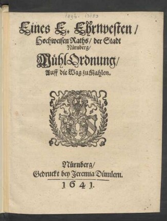 Eines E. Ehrnvesten/ Hochweisen Raths/ der Stadt Nürnberg/ MühlOrdnung/ Auff die Wag zu Mahlen : [Decretum in Senatu, 24 Septemb. 1641.]