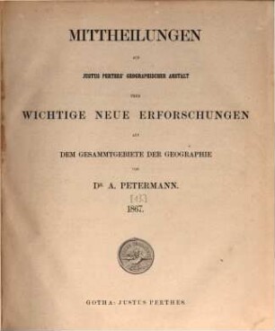 Mittheilungen aus Justus Perthes' Geographischer Anstalt über wichtige neue Erforschungen auf dem Gesammtgebiete der Geographie. 1867