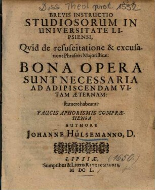 Brevis Instructio Studiosorum In Universitate Lipsiensi : Qvid de resuscitatione & excusatione Phraseos Majoristicae: Bona Opera Sunt Necessaria Ad Adipiscendam Vitam Aeternam: statuere habeant?