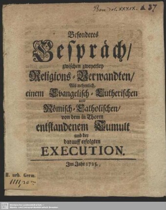 Besonderes Gespräch, zwischen zweyerley Religions-Verwandten, Als nehmlich, einem Evangelisch-Lutherischen und Römisch-Catholischen, von dem in Thoren entstandenem Tumult und der darauff erfolgten Execution : Im Jahr 1725