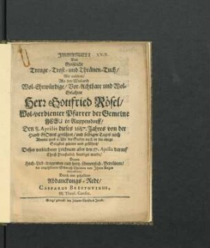 Das Geistliche Treuge- Trost- und Thränen-Tuch : Mit welchem/ Als der ... Wolgelahrte Herr Gottfried Rösel ... Den 8. Aprilis dieses 1687. Jahres ... in die ewige Seligkeit geleitet und geführet/ Dessen verblichener Leichnam ... beerdiget wurde