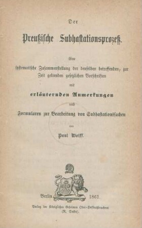 Der Preußische Subhastationsprozeß : eine systematische Zusammenstellung der denselben betreffenden, zur Zeit geltenden gesetzlichen Vorschriften mit erläuternden Anmerkungen und Formularen zur Bearbeitung von Subhastationssachen