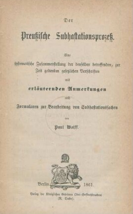 Der Preußische Subhastationsprozeß : eine systematische Zusammenstellung der denselben betreffenden, zur Zeit geltenden gesetzlichen Vorschriften mit erläuternden Anmerkungen und Formularen zur Bearbeitung von Subhastationssachen