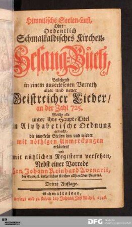 Himmlische Seelen-Lust, Oder: Ordentlich Schmalkaldisches Kirchen-Gesang-Buch : Bestehend in einem auserlesenen Vorrath alter und neuer Geistreicher Lieder/ an der Zahl 725. ... mit nöthigen Anmerkungen erläutert ...
