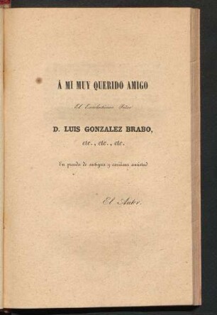 [Dedicatoria] A mi muy querido amigo el Excelentísimo Señor D. Luis González Brabo