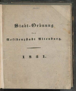 Stadt-Ordnung der Residenzstadt Altenburg ... [Altenburg, den 17. Junius 1831]