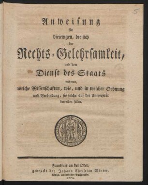 Anweisung für diejenigen, die sich der Rechts-Gelehrsamkeit, und dem Dienst des Staats widmen, welche Wissenschaften, wie, und in welcher Ordnung und Verbindung, sie solche auf der Universität betreiben sollen