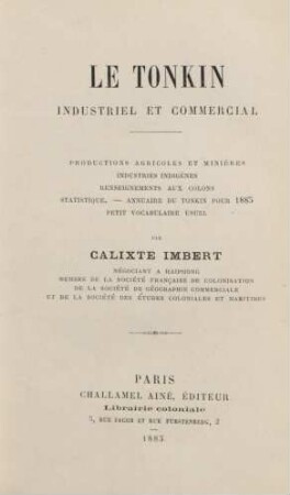 Le Tonkin, industriel et commercial : productions agricoles et minières, industries indigènes, renseignements aux colons, statistique ; annuaire du Tonkin pour 1885, petit vocabulaire usuel