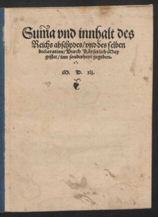 Sum̃a vnd innhalt des || Reichs abschydes/ vnd des selben || declaration/ Durch Käyserlich May||gestet/ inn sonderheyt gegeben.||