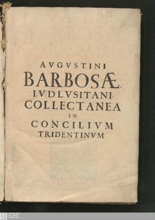 Avgvstini Barbosæ I. V. D. Lvsitani, Protonotarii, Et Ivdicis Apostolici designati pro Tribunali Nunciaturæ Hispaniæ, ac insignis Ecclesiæ Vimaranensis Thesaurarij Maioris, Collectanea Doctorvm, Qui suis in operibus Concilij Tridentini loca referentes, illorum materiam incidenter tractarunt, & varias quæstiones, in foro Ecclesiastico versantibus maximè vtiles, & necessarias, deciderunt : Omnia ex eorum libris fideliter desumpta, & suo cuique loco distributa ... ; Cvm Svmmariis, Et Qvinqve Indicibvs Copiosis