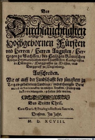 Des Dürchlaüchtigsten Hochgebornen Fürsten vnd Herren Herren Augusten Hertzogen zu Sachssen ... vnd Churfürsten ... Ausschreiben. Wie es auff der Landschafft bey jüngstem zu Torgaw gehaltenem Landtage vnderthenigste Bitte vnd raehtliches bedencken in etzlichen Artickeln Policey vnd Iustitien belangende gehalten solle werden : Das Dritte Theil