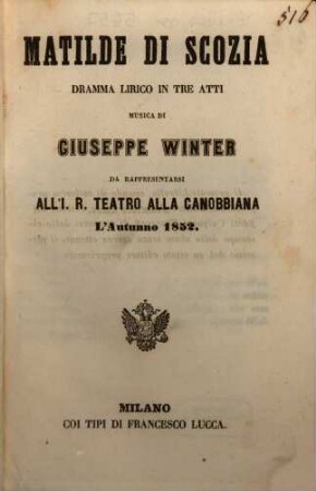 Matilde di Scozia : dramma lirico in tre atti ; da rappresentarsi all'I. R. Teatro alla Canobbiana l'autunno 1852