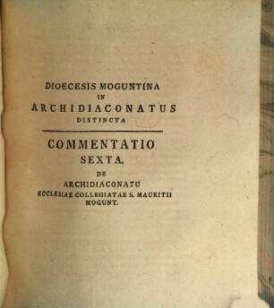 Commentatio Sexta De Archidiaconatu Ecclesiae Collegiatae S. Mauritii Mogunt. E Documentis Originalibus Et Authenticis Eruta