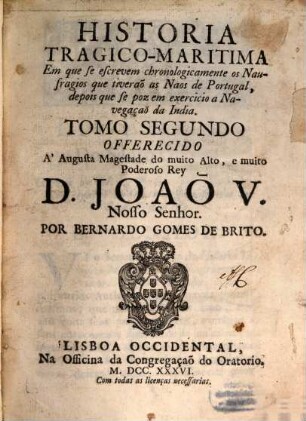 Historia Tragico-Maritima Em que se escrevem chronologicamente os Naufragios que tiveraõ as Naos de Portugal, depois que se poz em exercicio a Navegação da India, 2