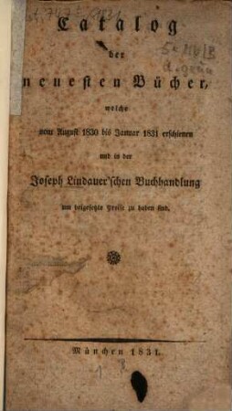 Catalog der neuesten Bücher welche vom ... erschienen und in der Joseph Lindauer'schen Buchhandlung (E.T.Fr. Sauer) ... zu haben sind. 1831 = 1830/31, Aug. - Jan.