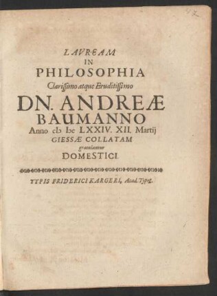 Lauream In Philosophia Clarissimo atque Eruditissimo Dn. Andreae Baumanno Anno MDCLXXIV. XII. Martii Giessae Collatam gratulantur Domestici