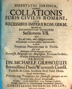Disp. iur. exhibens collationis iuris civilis Romani cum recessibus Imperii Rom. Germ. maxime per differentias principes sectionem VII. qua ius ad rem, aut obligationum, oriundarum ex contractibus consensualibus: in specie emptione frumentorum in herbis